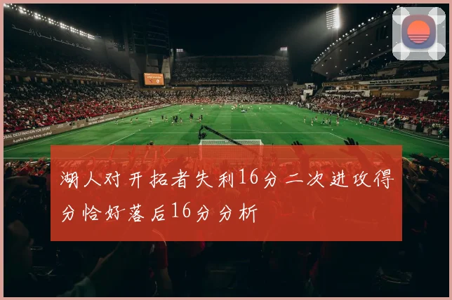 湖人对开拓者失利16分二次进攻得分恰好落后16分分析