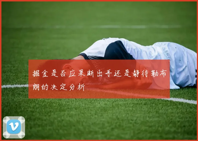 掘金是否应果断出手还是静待勒布朗的决定分析