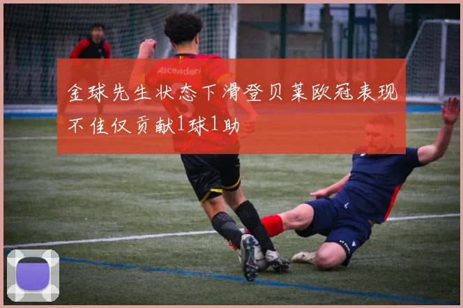 金球先生状态下滑登贝莱欧冠表现不佳仅贡献1球1助