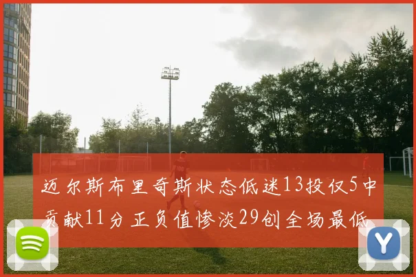 迈尔斯布里奇斯状态低迷13投仅5中贡献11分正负值惨淡29创全场最低纪录