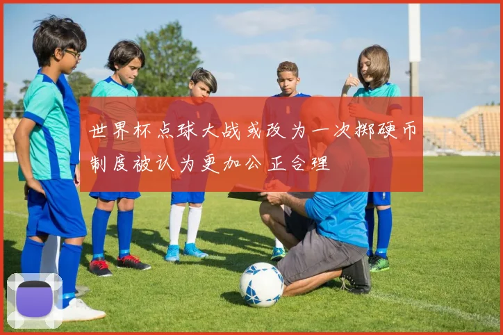 世界杯点球大战或改为一次掷硬币制度被认为更加公正合理