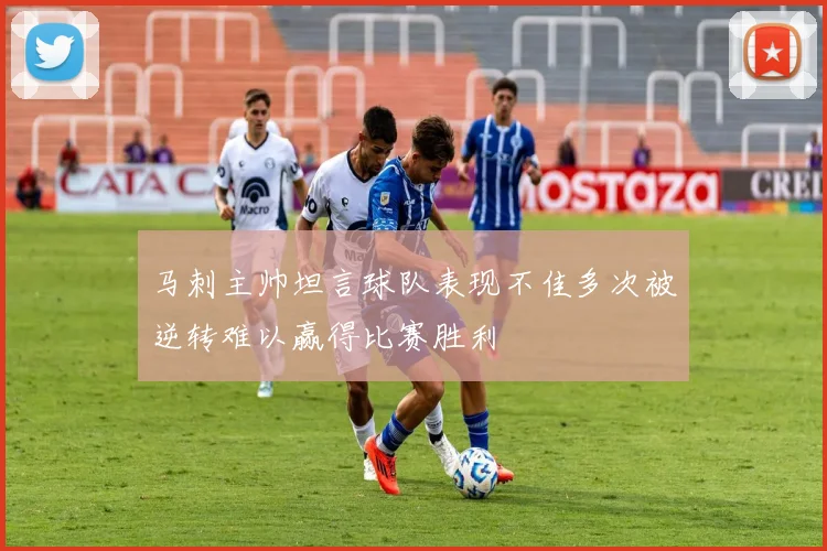 马刺主帅坦言球队表现不佳多次被逆转难以赢得比赛胜利