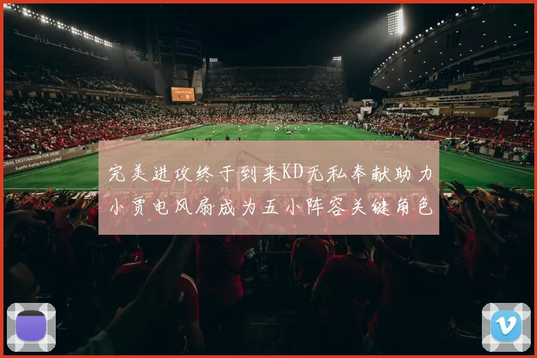 完美进攻终于到来KD无私奉献助力小贾电风扇成为五小阵容关键角色
