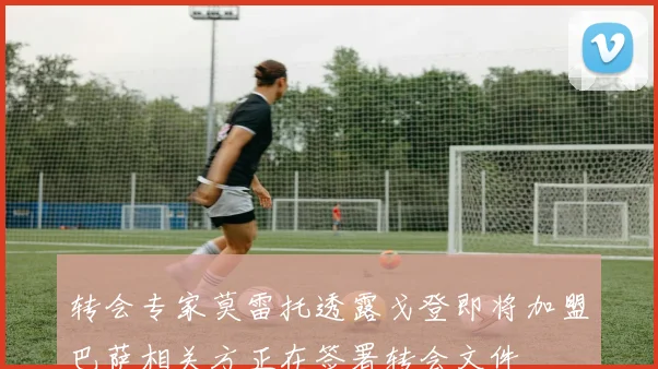 转会专家莫雷托透露戈登即将加盟巴萨相关方正在签署转会文件